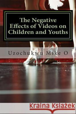 The Negative Effects of Videos on Children and Youths: Adverse effects of Videos O, Uzochukwu Mike 9781505824506 Createspace