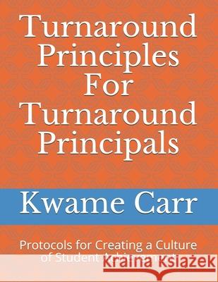 Turnaround Principles For Turnaround Principals: Protocols for Creating a Culture of Student Achievement Carr Ed S., Kwame Andre 9781505825992