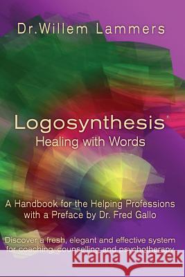 Logosynthesis - Healing with Words: A Handbook for the Helping Professions with a Preface by Dr. Fred Gallo Willem Lammers 9781505826753 Createspace