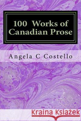 100 Works of Canadian Prose: Contemplations of the 21st Century Angela C. Costello 9781505829013 Createspace