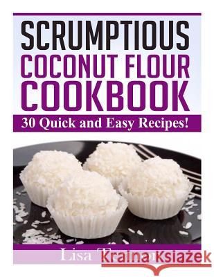 Scrumptious Coconut Flour Recipes: Quick, Easy and Delicious Recipes Lisa Tennon 9781505829709 Createspace