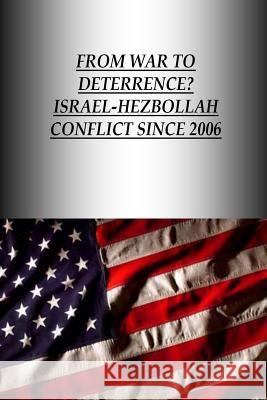 From War to Deterrence? Israel-Hezbollah Conflict Since 2006 U. S. Army War College Press             Strategic Studies Institute 9781505832525