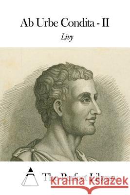 Ad Urbe Condita - II Livy                                     The Perfect Library 9781505834345 Createspace