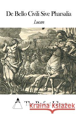 De Bello Civili Sive Pharsalia The Perfect Library 9781505834406 Createspace