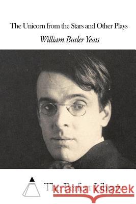 The Unicorn from the Stars and Other Plays William Butler Yeats The Perfect Library 9781505834871 Createspace