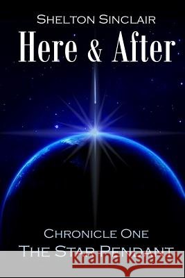 Here & After: Chronicle One - The Star Pendant Shelton Sinclair 9781505834918