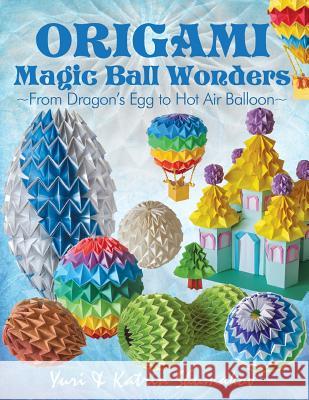 Origami Magic Ball Wonders: From Dragon's Egg to Hot Air Balloon Yuri Shumakov Katrin Shumakov 9781505835052 Createspace