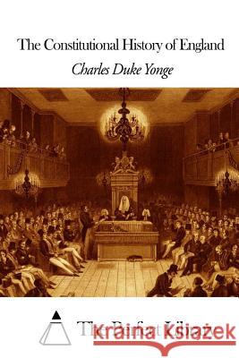 The Constitutional History of England Charles Duke Yonge The Perfect Library 9781505835137