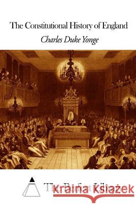 The Constitutional History of England Charles Duke Yonge The Perfect Library 9781505835137 Createspace