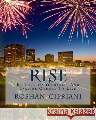 Rise: Be True to Yourself And Inspire Others To Live Cipriani, Roshan 9781505835281 Createspace