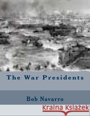 The War Presidents Bob Navarro 9781505838039 Createspace Independent Publishing Platform