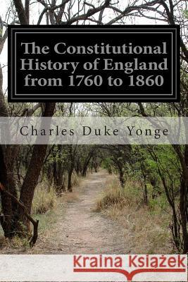 The Constitutional History of England from 1760 to 1860 Charles Duke Yonge 9781505838824 Createspace