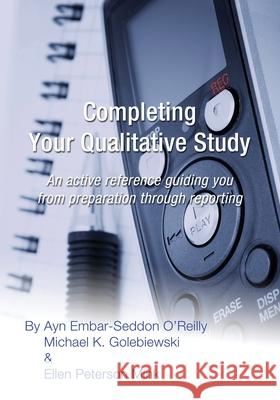 Completing Your Qualitative Study: An active reference guiding you from preparation through reporting Michael K. Golebiewski Ellen Peterson Mink Ayn Embar O'Reilly 9781505840834 Createspace Independent Publishing Platform