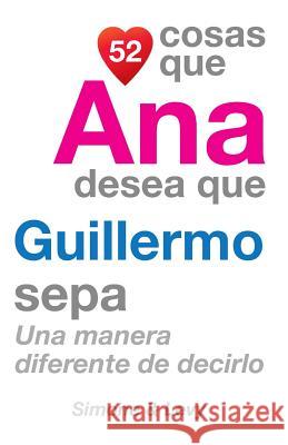 52 Cosas Que Ana Desea Que Guillermo Sepa: Una Manera Diferente de Decirlo J. L. Leyva Simone                                   Jay Ed. Levy 9781505843804 Createspace