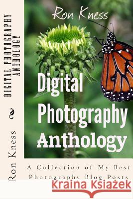 Digital Photography Anthology: A Collection of My Best Photography Blog Posts MR Ron Kness 9781505844733 Createspace