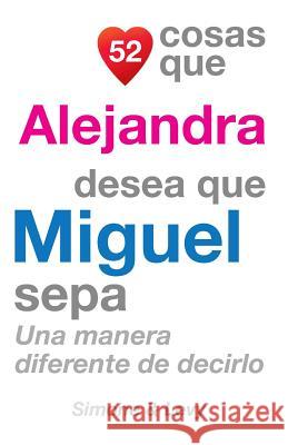 52 Cosas Que Alejandra Desea Que Miguel Sepa: Una Manera Diferente de Decirlo J. L. Leyva Simone                                   Jay Ed. Levy 9781505845662 Createspace
