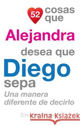 52 Cosas Que Alejandra Desea Que Diego Sepa: Una Manera Diferente de Decirlo J. L. Leyva Simone                                   Jay Ed. Levy 9781505845747 Createspace