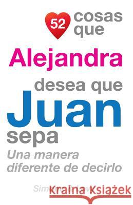 52 Cosas Que Alejandra Desea Que Juan Sepa: Una Manera Diferente de Decirlo J. L. Leyva Simone                                   Jay Ed. Levy 9781505846034 Createspace