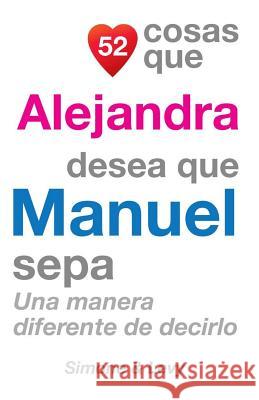 52 Cosas Que Alejandra Desea Que Manuel Sepa: Una Manera Diferente de Decirlo J. L. Leyva Simone                                   Jay Ed. Levy 9781505846218 Createspace