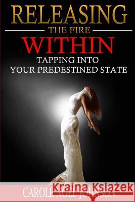 Releasing The Fire Within: Tapping Into Your Predestined State Johnson, Carole Noel 9781505853476