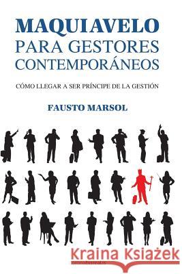 Maquiavelo para gestores contemporáneos: Cómo llegar a ser príncipe de la gestión Marsol, Fausto 9781505854343 Createspace Independent Publishing Platform