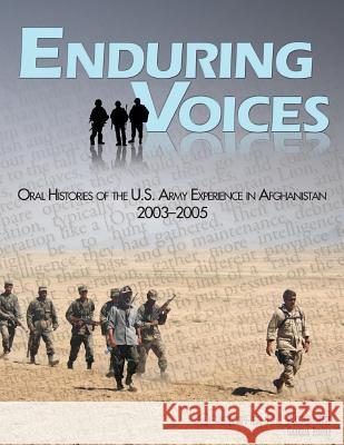 Enduring Voices: Oral Histories of the U.S. Army Experience in Afghanistan, 2003-2005 Center of Military History United States 9781505855296 Createspace