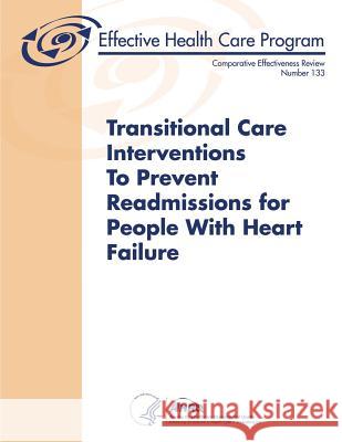 Transitional Care Interventions To Prevent Readmissions For People With Heart Failure: Comparative Effectiveness Review Number 133 Human Services, U. S. Department of Heal 9781505859874