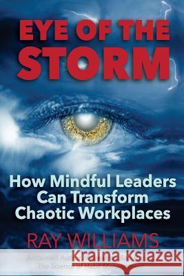 Eye Of The Storm: How Mindful Leaders Can Transform Chaotic Workplaces Williams, Ray 9781505861549 Createspace