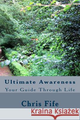 Ultimate Awareness: Your Guide Through Life Chris Fife 9781505862768 Createspace