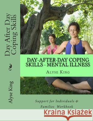 Day After Day Coping: Mental Illness - Support for Individuals & Families - A Workbook Alyse King 9781505862898 Createspace