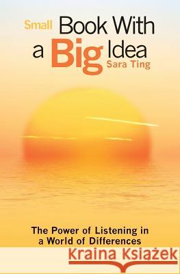 Small Book With a Big Idea: The Power of Listening in a World of Differences Ting, Sara 9781505863031 Createspace