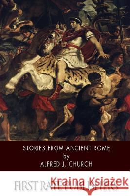 Stories from Ancient Rome Alfred J. Church 9781505863604 Createspace