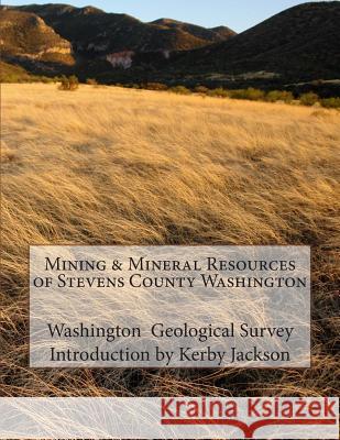 Mining & Mineral Resources of Stevens County Washington Washington Geological Survey Kerby Jackson 9781505863796