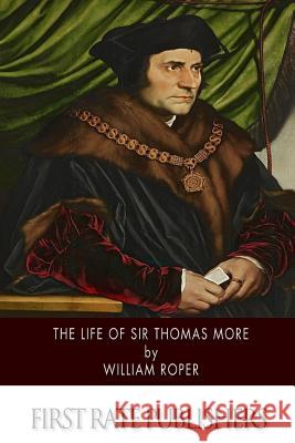 The Life of Sir Thomas More William Roper 9781505865547