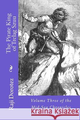 The Pirate King of Trelag Szuu: Volume Three of the Mid-Sea Chronicles Raji Dorotez 9781505868395