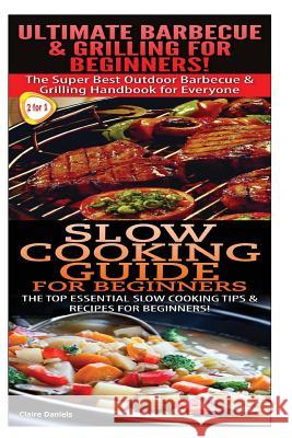 Ultimate Barbecue and Grilling for Beginners & Slow Cooking Guide for Beginners Claire Daniels 9781505868531 Createspace