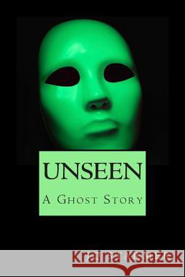 Unseen: A Ghost Story J. Q. Starmer 9781505874525 Createspace