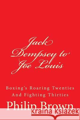 Jack Dempsey to Joe Louis: Boxing's Roaring Twenties And Fighting Thirties Brown, Philip 9781505875355 Createspace