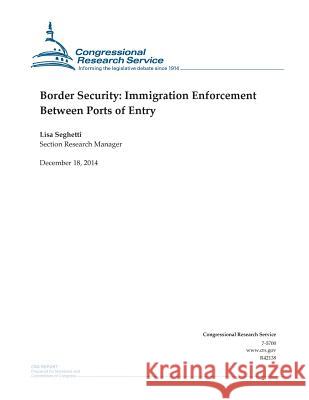 Border Security: Immigration Enforcement Between Ports of Entry Congressional Research Service 9781505875522 Createspace