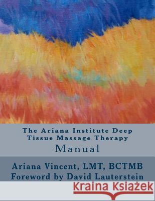 The Ariana Institute Deep Tissue Massage Therapy: Manual Ariana Vincent Sean Patrick Harkins Ashley Horton 9781505878554 Createspace