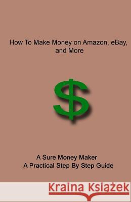 How To Make Money on Amazon, eBay, and More: A Sure Money Maker - A Practical Step By Step Guide K, Sridharan 9781505879643 Createspace