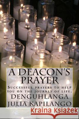 A Deacon's Prayer: Successful prayers to help you on the journey of life. Kapilango, Denguhlanga Julia 9781505879964 Createspace