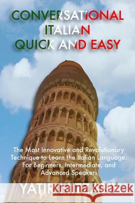 Conversational Italian Quick and Easy: The Most Innovative and Revolutionary Technique to Learn the Italian Language. For Beginners, Intermediate, and Advanced Speakers Yatir Nitzany 9781505880847 Createspace Independent Publishing Platform