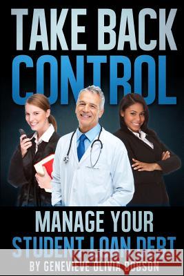 Take Back Control: Manage Your Student Loan Debt Genevieve Olivia Dobson 9781505881530 Createspace