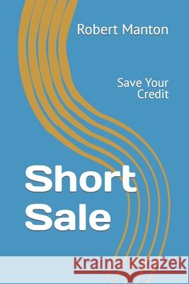 Short Sale: Save Your Credit Robert Manton 9781505881882 Createspace