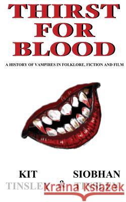 Thirst For Blood: A History Of The Vampire In Folklore, Fiction and Film Siobhan Tinsley Kit Tinsley 9781505882858