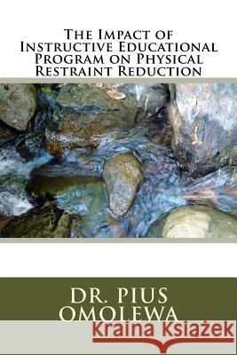 The Impact of Instructive Educational Program on Physical Restraint Reduction Dr Pius Omolewa 9781505883015