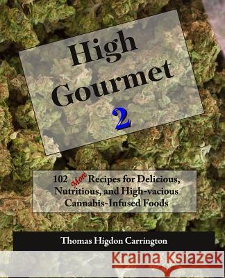 High Gourmet 2: 102 MORE Recipes for Delicious, Nutritious, and High-vacious Cannabis-Infused Foods Carrington, Thomas Higdon 9781505884135 Createspace