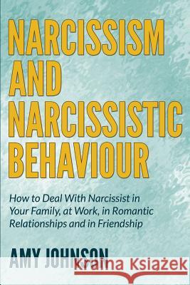 Narcissism and Narcissistic Behaviour: How to Deal With Narcissist in Your Family, at Work, in Romantic Relationships and in Friendship Johnson, Amy 9781505886382 Createspace
