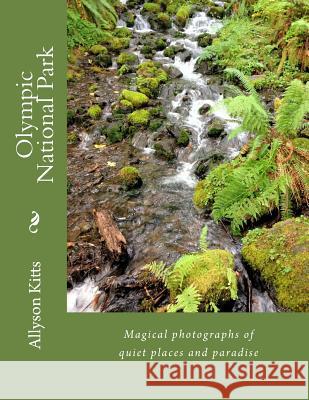 Olympic National Park: Magical photographs of quiet places and paradise Kitts, Allyson K. 9781505886597 Createspace Independent Publishing Platform